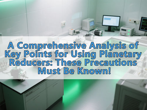Latest company news about A Comprehensive Analysis of Key Points for Using Planetary Reducers: These Precautions Must Be Known!